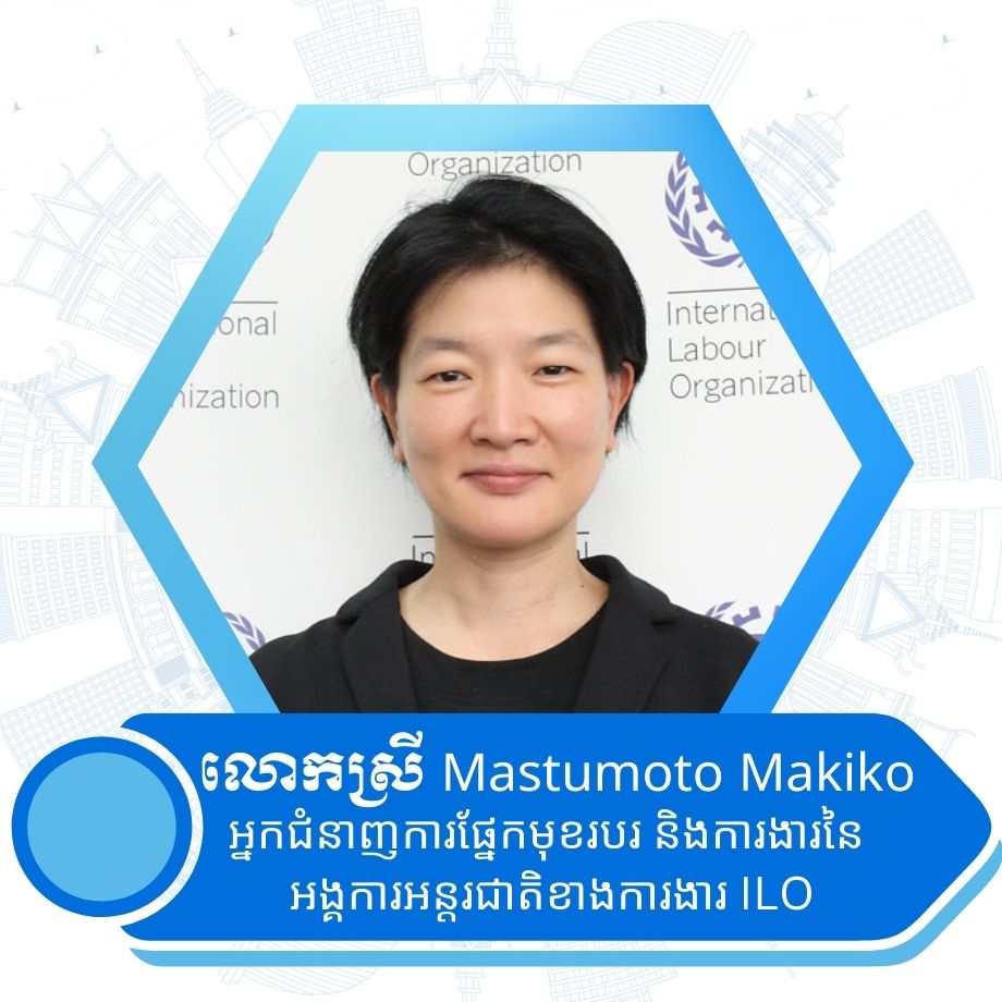 លោកស្រី Mastumoto Makiko អ្នកជំនាញការផ្នែកមុខរបរ និងការងារនៃអង្គការអន្តរជាតិខាងការងារ ILO