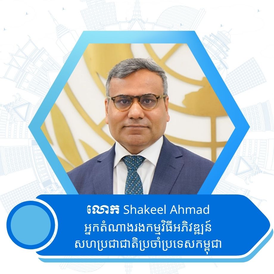 លោក Shakeel Ahmad អ្នកតំណាងរងកម្មវិធីអភិវឌ្ឍន៍សហប្រជាជាតិប្រចាំប្រទេសកម្ពុជា
